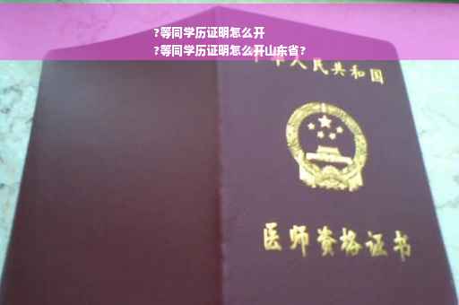?等同学历证明怎么开
?等同学历证明怎么开山东省?