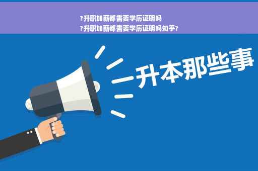 ?升职加薪都需要学历证明吗
?升职加薪都需要学历证明吗知乎?
