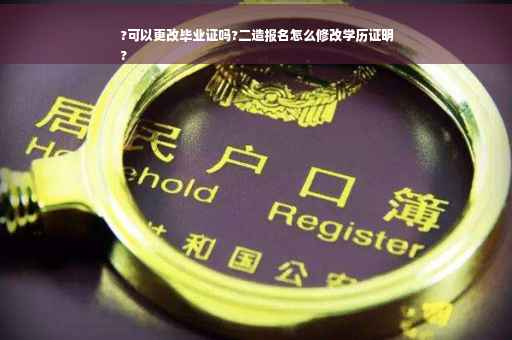 ?可以更改毕业证吗?二造报名怎么修改学历证明
?