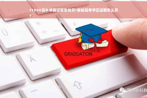 ?1990高中学籍证明怎样开?参加高考学历证明怎么开
?