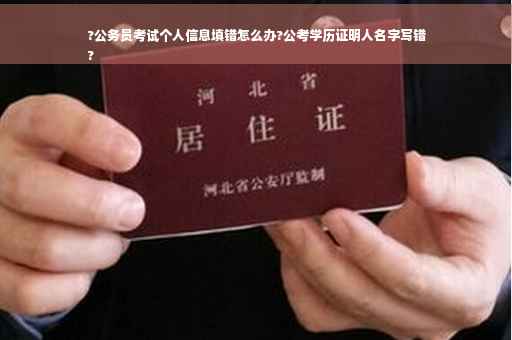 ?公务员考试个人信息填错怎么办?公考学历证明人名字写错
?