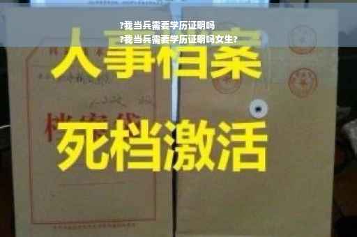 ?我当兵需要学历证明吗
?我当兵需要学历证明吗女生?