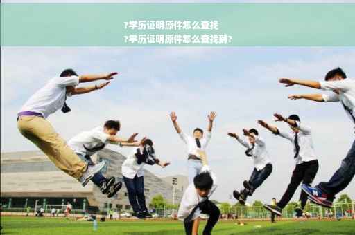 ?学历证明原件怎么查找
?学历证明原件怎么查找到?