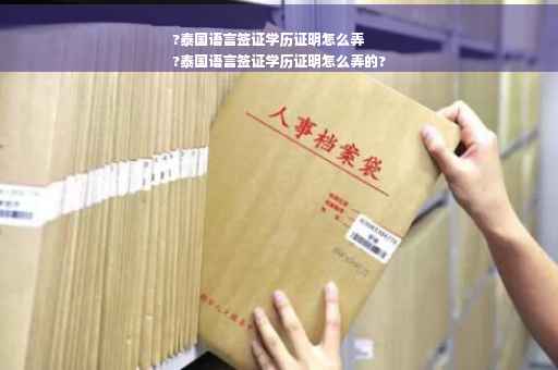 ?泰国语言签证学历证明怎么弄
?泰国语言签证学历证明怎么弄的?