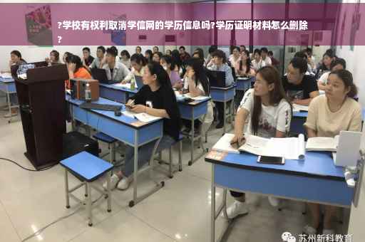 ?学校有权利取消学信网的学历信息吗?学历证明材料怎么删除
?