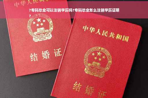 ?专科毕业可以注销学历吗?专科毕业怎么注销学历证明
?