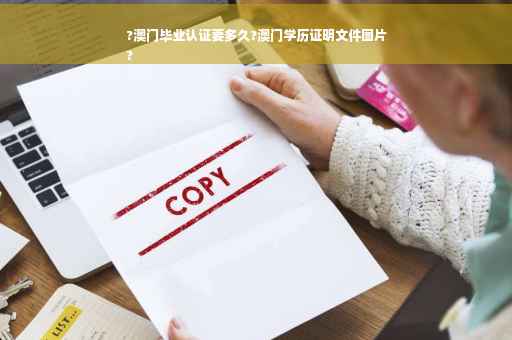 ?澳门毕业认证要多久?澳门学历证明文件图片
?