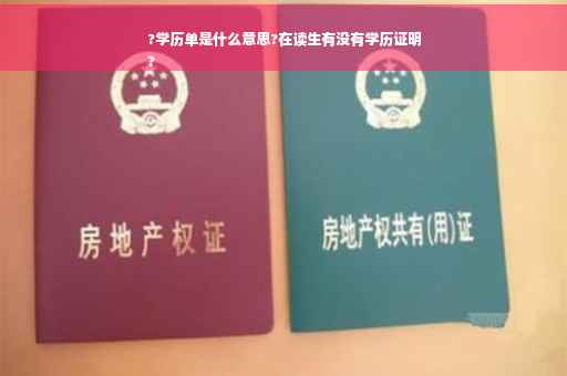 ?学历单是什么意思?在读生有没有学历证明
?