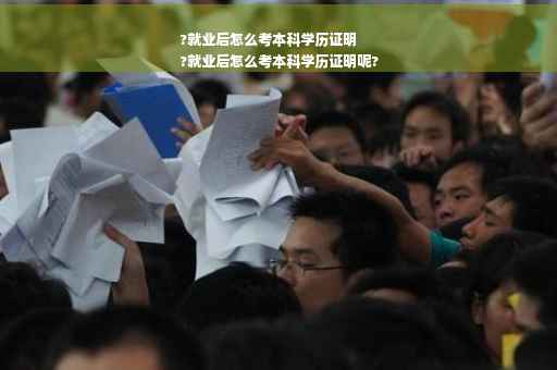 ?就业后怎么考本科学历证明
?就业后怎么考本科学历证明呢?