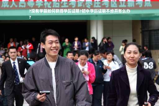 ?没有学籍如何获得学历证明?初中学历证明不给开怎么办
?