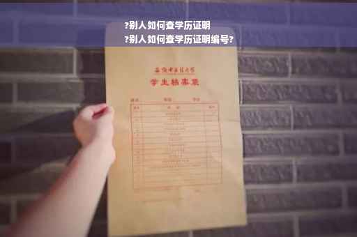 ?别人如何查学历证明
?别人如何查学历证明编号?
