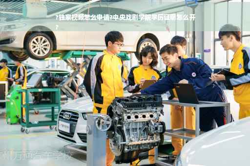 ?独家视频怎么申请?中央戏剧学院学历证明怎么开
?