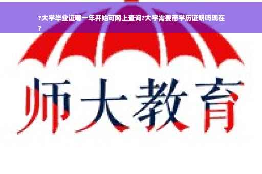 ?大学毕业证哪一年开始可网上查询?大学需要带学历证明吗现在
?