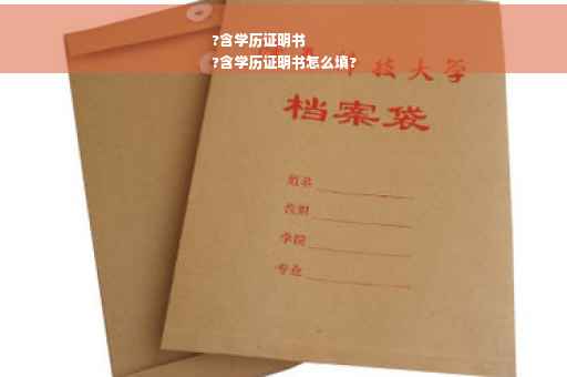 ?含学历证明书
?含学历证明书怎么填?