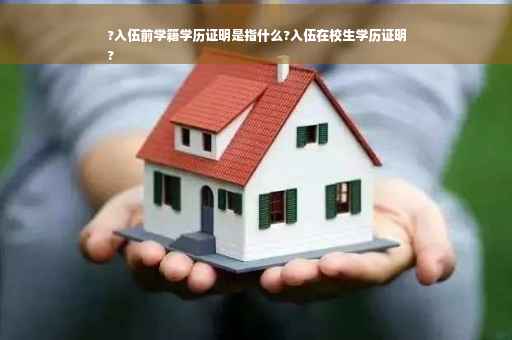 ?入伍前学籍学历证明是指什么?入伍在校生学历证明
?