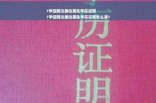 ?学信网注册往届生学历证明
?学信网注册往届生学历证明怎么弄?