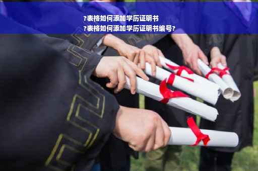 ?表格如何添加学历证明书
?表格如何添加学历证明书编号?