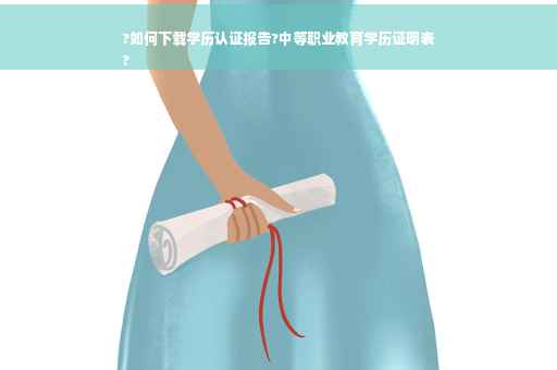 ?如何下载学历认证报告?中等职业教育学历证明表
?