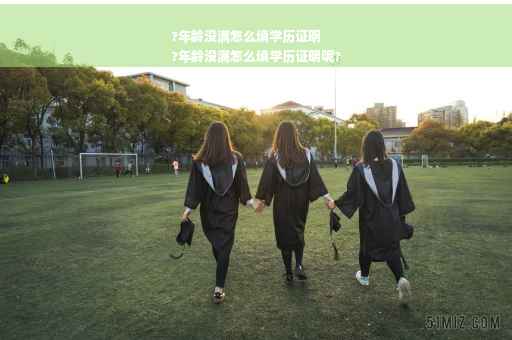 ?年龄没满怎么填学历证明
?年龄没满怎么填学历证明呢?