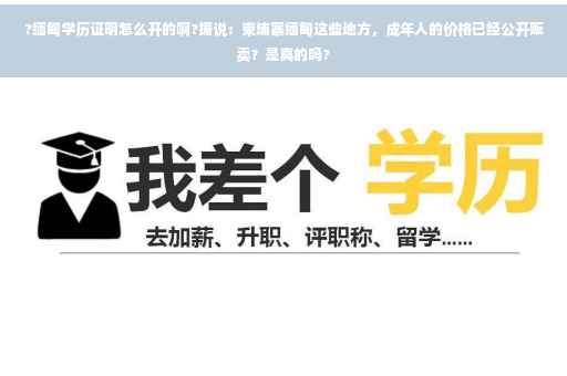 ?缅甸学历证明怎么开的啊?据说：柬埔寨缅甸这些地方，成年人的价格已经公开贩卖？是真的吗?