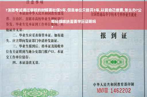 ?消防考试通过审核的时候要社保5年,但是单位只能开3年,以前自己缴费,怎么办?公司社保缴纳需要学历证明吗
?