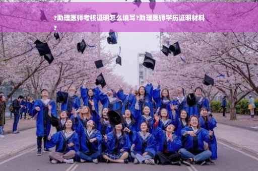 ?助理医师考核证明怎么填写?助理医师学历证明材料
?