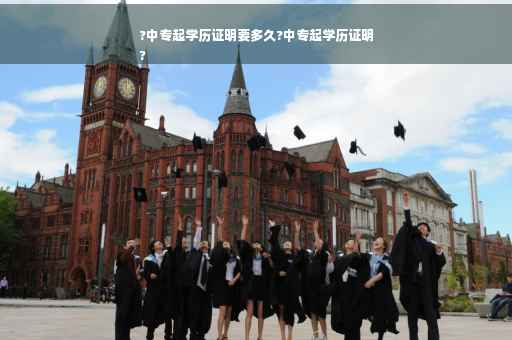 ?中专起学历证明要多久?中专起学历证明
?