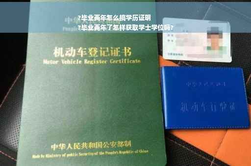 ?毕业两年怎么搞学历证明
?毕业两年了怎样获取学士学位吗?