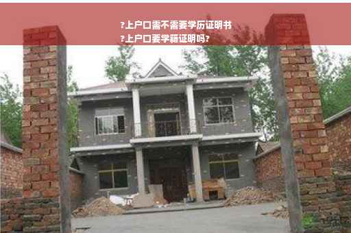 ?上户口需不需要学历证明书
?上户口要学籍证明吗?