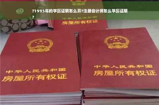 ?1995年的学历证明怎么开?注册会计师怎么学历证明
?