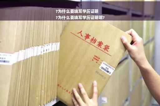 ?为什么要填写学历证明
?为什么要填写学历证明呢?