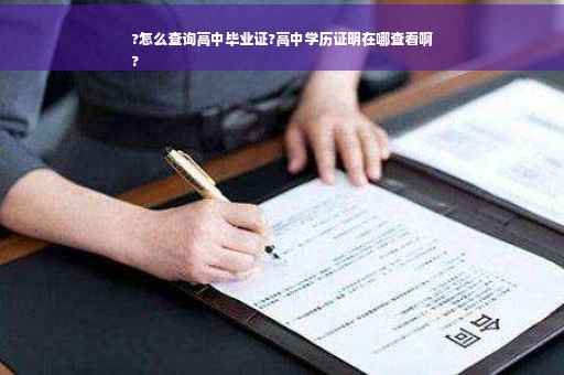 ?怎么查询高中毕业证?高中学历证明在哪查看啊
?