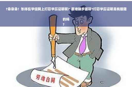 ?急急急！怎样在学信网上打印学历证明啊？要准确步骤啊?打印学历证明是有期限的吗
?