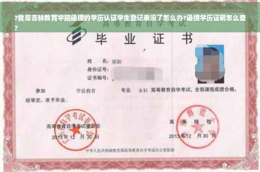 ?我是吉林教育学院函授的学历认证学生登记表没了怎么办?函授学历证明怎么查
?