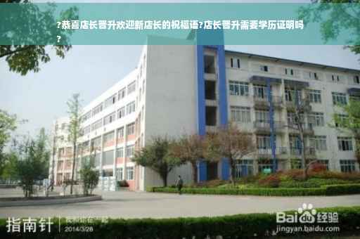 ?恭喜店长晋升欢迎新店长的祝福语?店长晋升需要学历证明吗
?