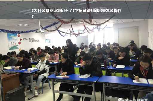 ?为什么毕业证复印不了?学历证明打印出来怎么保存
?