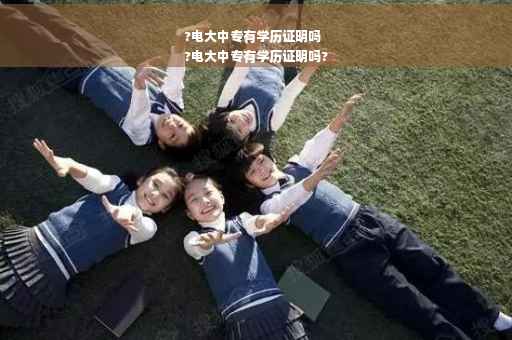 ?电大中专有学历证明吗
?电大中专有学历证明吗?