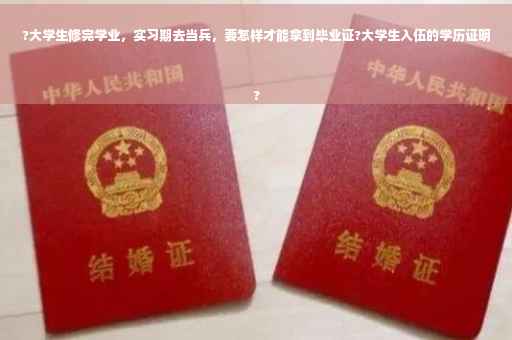 ?大学生修完学业，实习期去当兵，要怎样才能拿到毕业证?大学生入伍的学历证明
?
