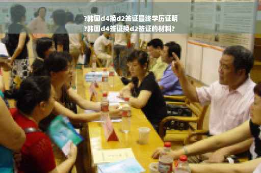?韩国d4换d2签证最终学历证明
?韩国d4签证换d2签证的材料?