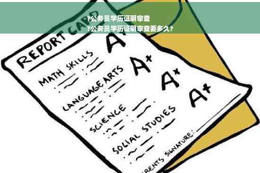 ?公务员学历证明审查
?公务员学历证明审查要多久?