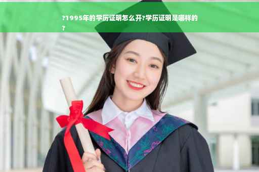 ?1995年的学历证明怎么开?学历证明是哪样的
?