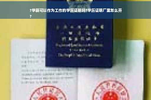?学籍可以作为工作的学历证明吗?学历证明厂里怎么开
?