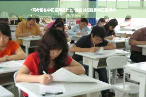?高考报名学历证明是什么?报名时需提供学历证明吗
? ?高考报名学历证明是什么?报名时需提供学历证明吗
?