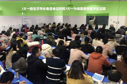 ?大一新生开学必备清单证件照?大一为啥要查档案学历证明
?