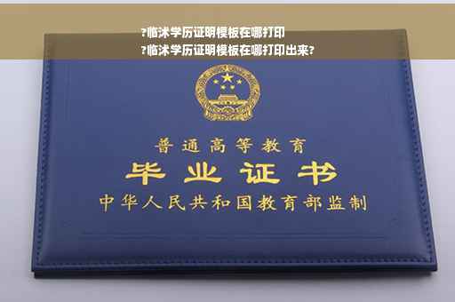 ?临沭学历证明模板在哪打印
?临沭学历证明模板在哪打印出来?