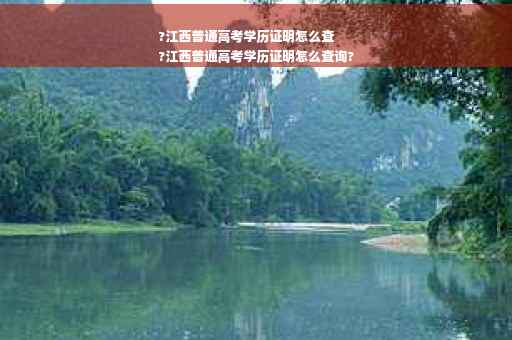 ?江西普通高考学历证明怎么查
?江西普通高考学历证明怎么查询?