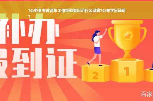 ?公务员考试两年工作经验要出示什么证明?公考学历证明
?