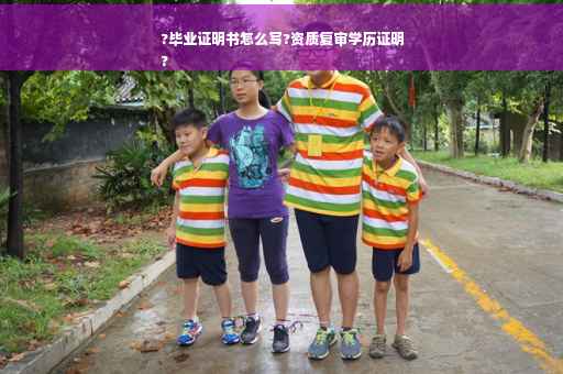?毕业证明书怎么写?资质复审学历证明
?