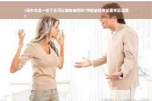 ?高中毕业一年了还可以参加单招吗?学校单招考试要学历证明
?