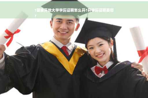 ?国家开放大学学历证明怎么开?开学历证明要带
?